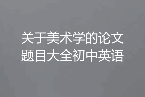 关于美术学的论文题目大全初中英语