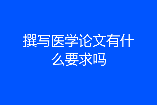 撰写医学论文有什么要求吗