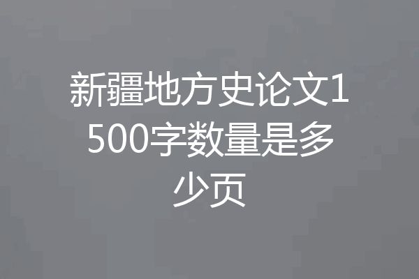 新疆地方史论文1500字数量是多少页