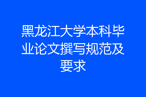 黑龙江大学本科毕业论文撰写规范及要求