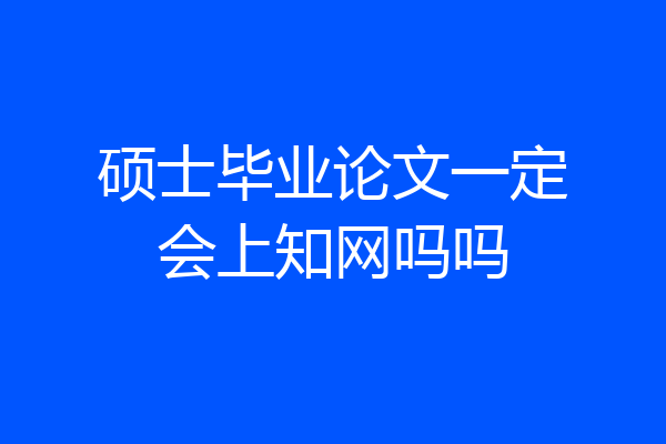 硕士毕业论文一定会上知网吗吗