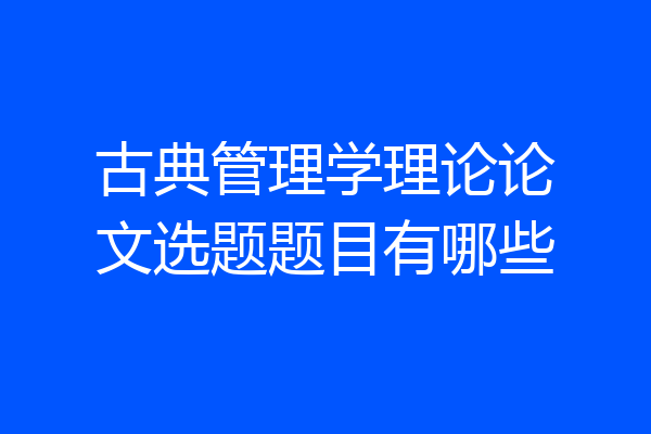 古典管理学理论论文选题题目有哪些
