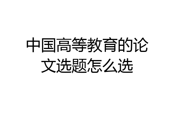 中国高等教育的论文选题怎么选