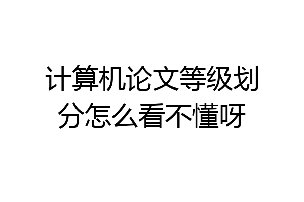 计算机论文等级划分怎么看不懂呀