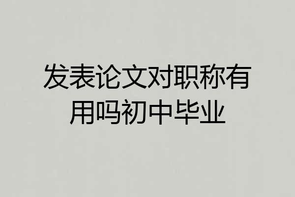 发表论文对职称有用吗初中毕业