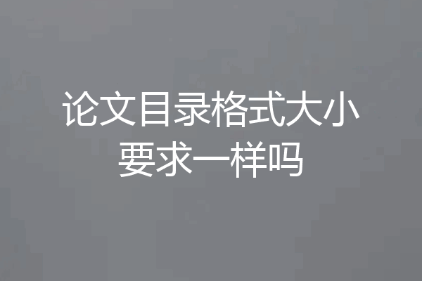 论文目录格式大小要求一样吗