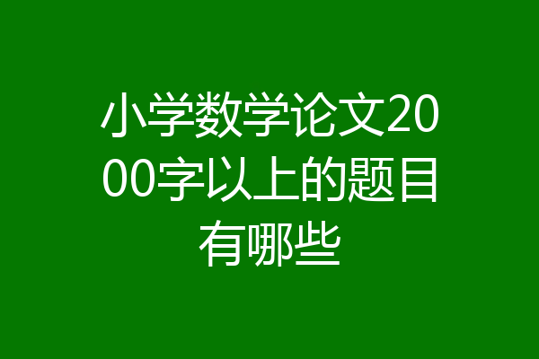 小学数学论文2000字以上的题目有哪些