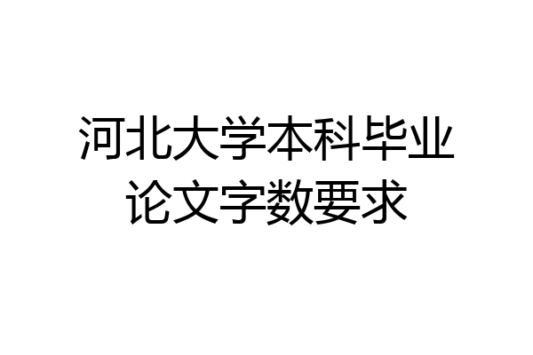 河北大学本科毕业论文字数要求