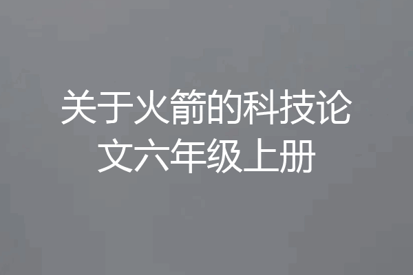 关于火箭的科技论文六年级上册
