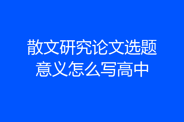 散文研究论文选题意义怎么写高中