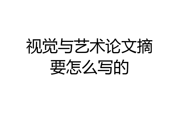 视觉与艺术论文摘要怎么写的