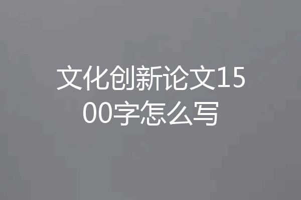 文化创新论文1500字怎么写
