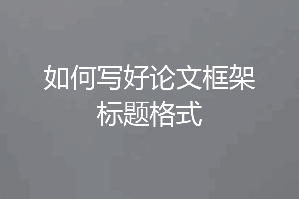 如何写好论文框架标题格式