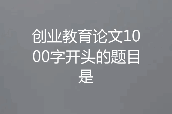 创业教育论文1000字开头的题目是