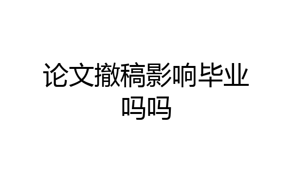 论文撤稿影响毕业吗吗