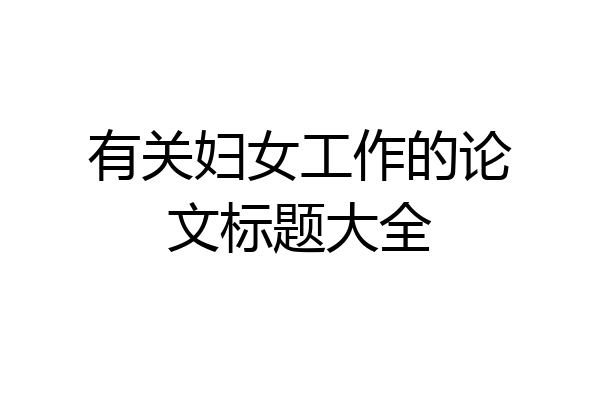 有关妇女工作的论文标题大全
