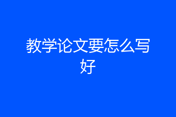 教学论文要怎么写好