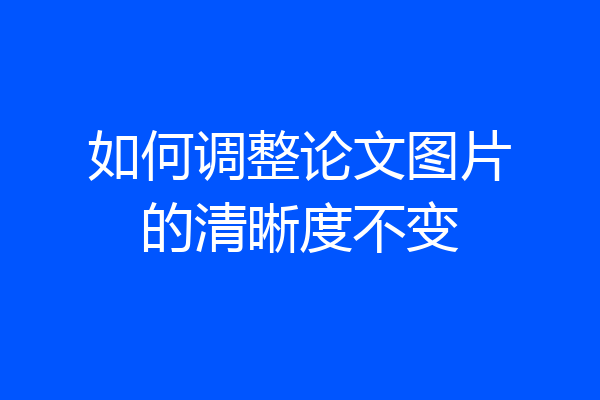 如何调整论文图片的清晰度不变