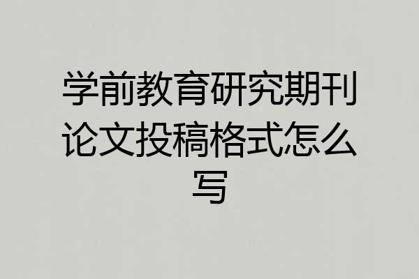 学前教育研究期刊论文投稿格式怎么写