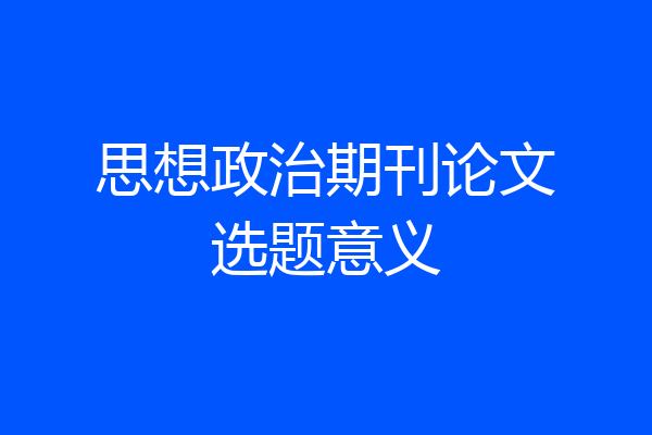 思想政治期刊论文选题意义