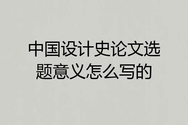 中国设计史论文选题意义怎么写的