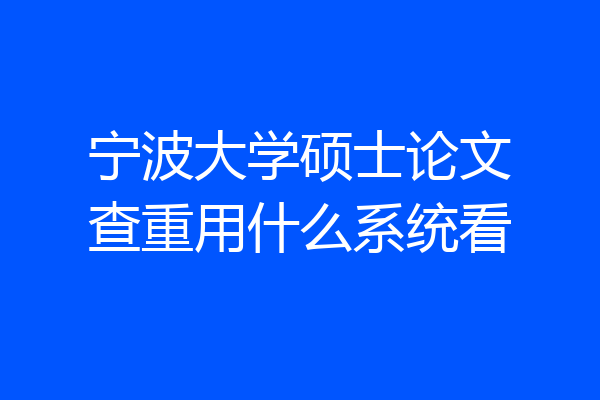 宁波大学硕士论文查重用什么系统看