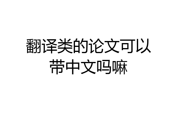 翻译类的论文可以带中文吗嘛