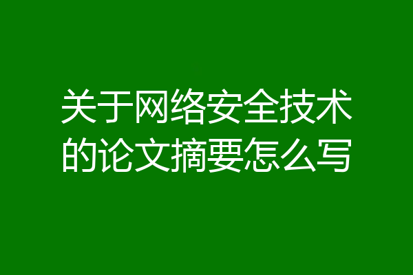 关于网络安全技术的论文摘要怎么写