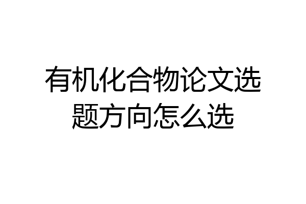 有机化合物论文选题方向怎么选