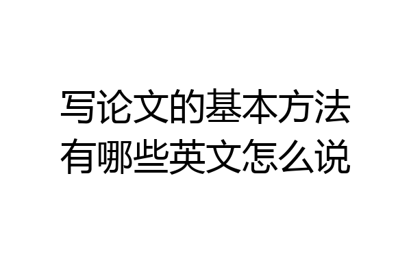 写论文的基本方法有哪些英文怎么说