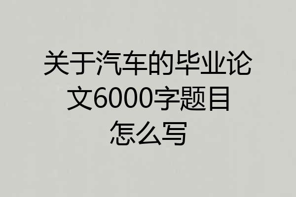 关于汽车的毕业论文6000字题目怎么写