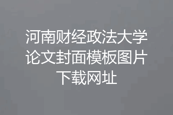 河南财经政法大学论文封面模板图片下载网址