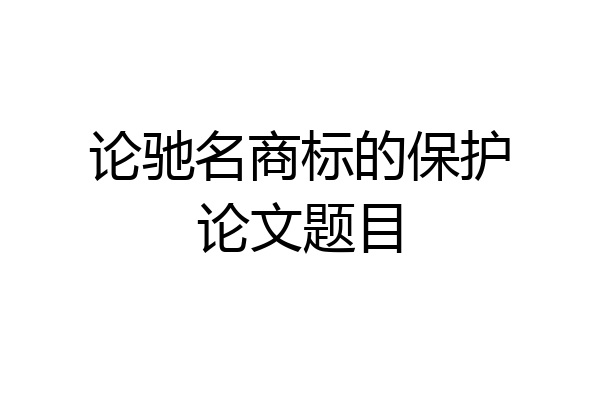 论驰名商标的保护论文题目
