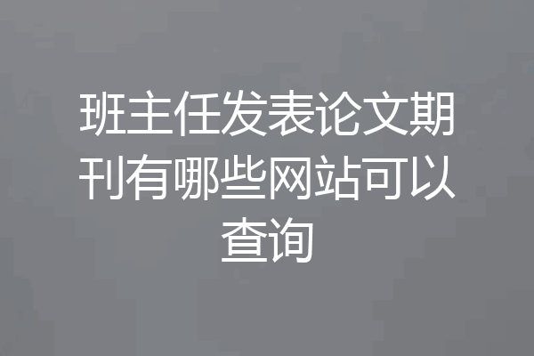 班主任发表论文期刊有哪些网站可以查询