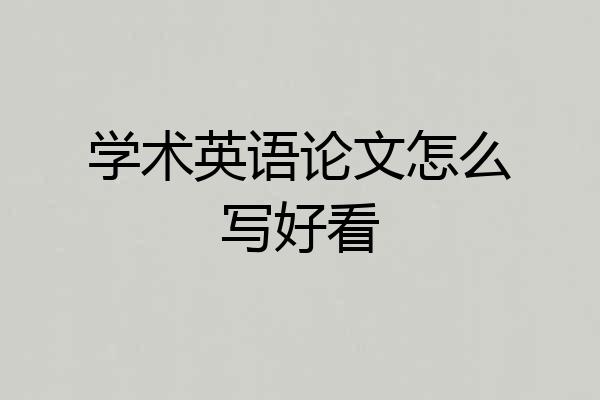 学术英语论文怎么写好看