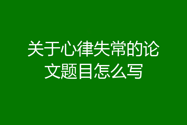 关于心律失常的论文题目怎么写