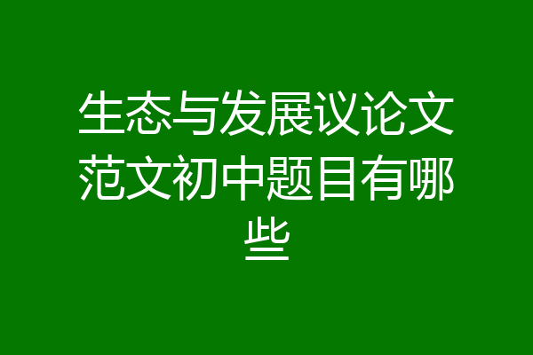 生态与发展议论文范文初中题目有哪些