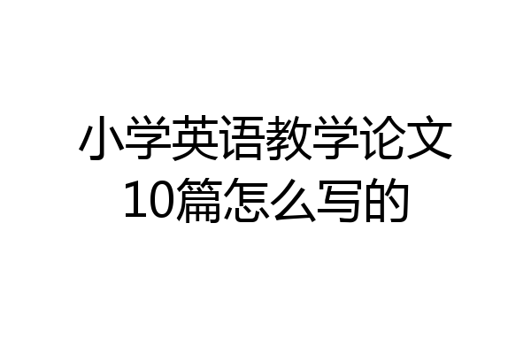 小学英语教学论文10篇怎么写的