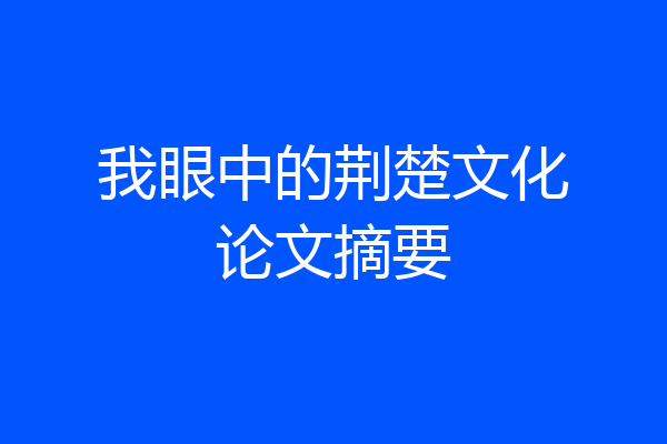 我眼中的荆楚文化论文摘要