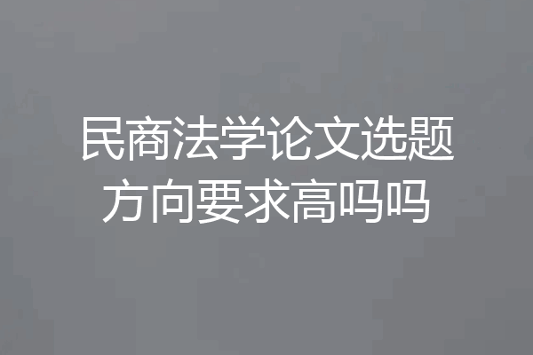 民商法学论文选题方向要求高吗吗