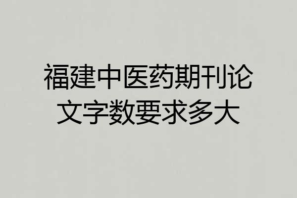 福建中医药期刊论文字数要求多大