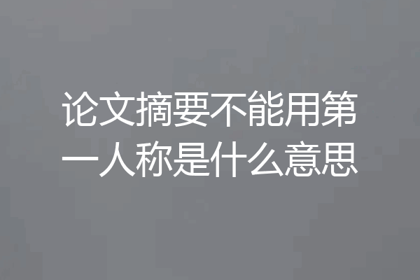 论文摘要不能用第一人称是什么意思