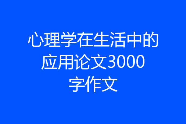 心理学在生活中的应用论文3000字作文