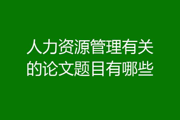 人力资源管理有关的论文题目有哪些