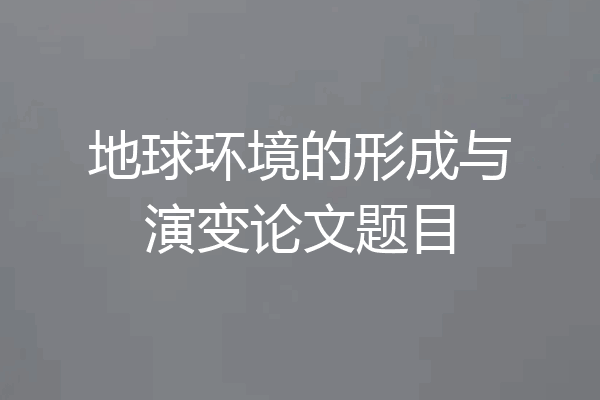 地球环境的形成与演变论文题目