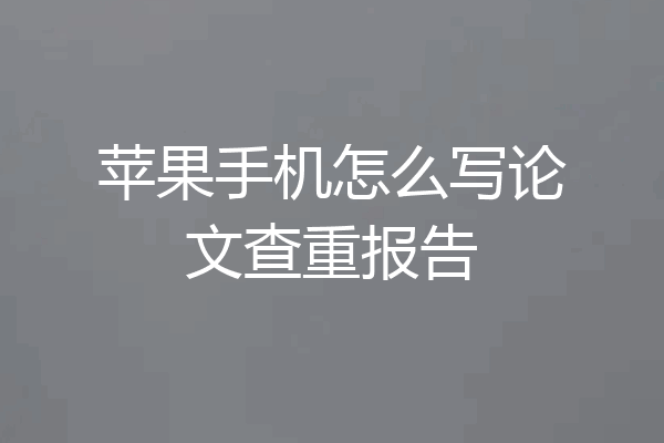 苹果手机怎么写论文查重报告
