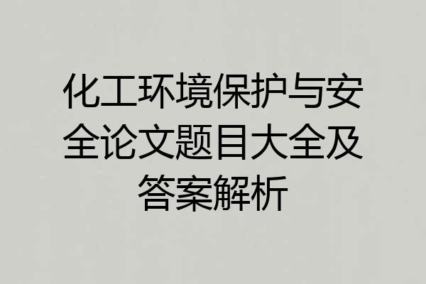 化工环境保护与安全论文题目大全及答案解析