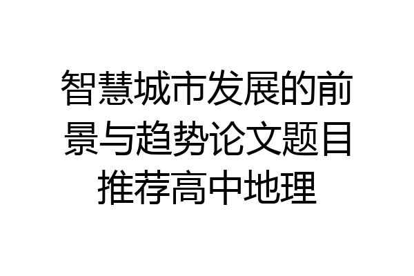 智慧城市发展的前景与趋势论文题目推荐高中地理