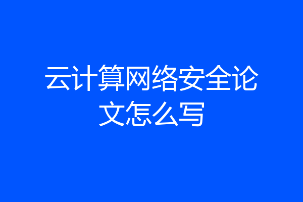 云计算网络安全论文怎么写