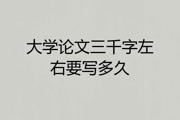 大学论文三千字左右要写多久